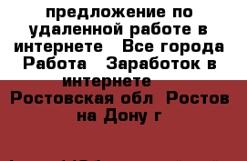 предложение по удаленной работе в интернете - Все города Работа » Заработок в интернете   . Ростовская обл.,Ростов-на-Дону г.